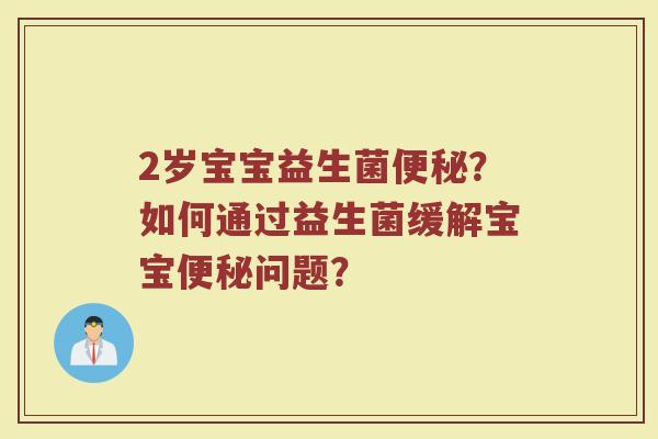 2岁宝宝益生菌便秘?如何通过益生菌缓解宝宝便秘问题?