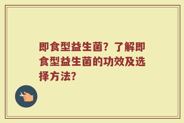 即食型益生菌？了解即食型益生菌的功效及选择方法？