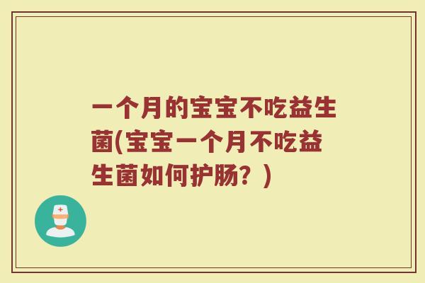 一个月的宝宝不吃益生菌(宝宝一个月不吃益生菌如何护肠?)