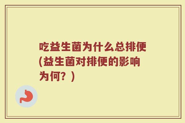 吃益生菌为什么总排便(益生菌对排便的影响为何？)