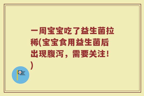 一周宝宝吃了益生菌拉稀(宝宝食用益生菌后出现腹泻,需要关注!)