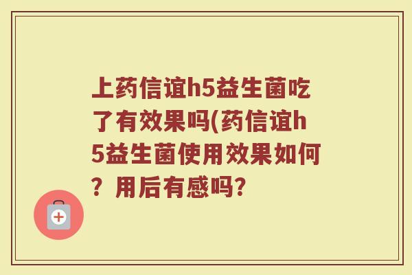 上药信谊h5益生菌吃了有效果吗(药信谊h5益生菌使用效果如何？用后有感吗？