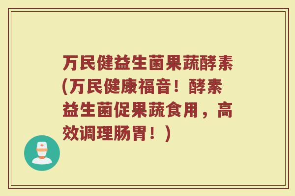 万民健益生菌果蔬酵素(万民健康福音!酵素益生菌促果蔬食用,高效调理肠胃!)
