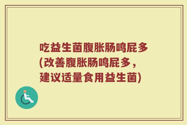 吃益生菌腹胀肠鸣屁多(改善腹胀肠鸣屁多,建议适量食用益生菌)