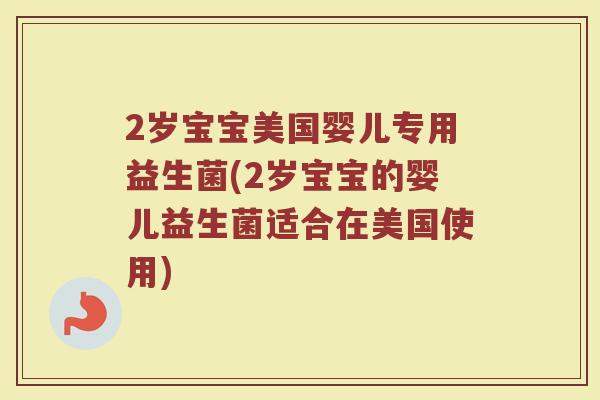 2岁宝宝美国婴儿专用益生菌(2岁宝宝的婴儿益生菌适合在美国使用)