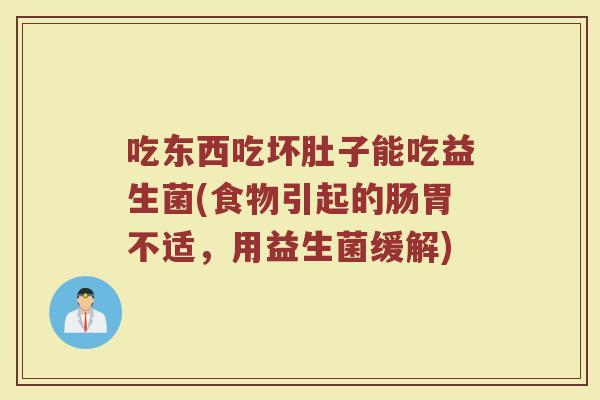 吃东西吃坏肚子能吃益生菌(食物引起的肠胃不适,用益生菌缓解)