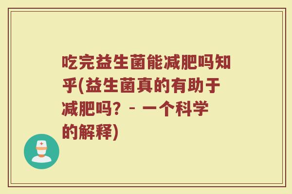 吃完益生菌能减肥吗知乎(益生菌真的有助于减肥吗？- 一个科学的解释)