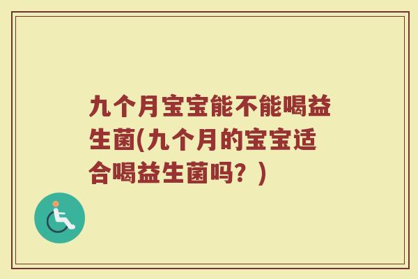 九个月宝宝能不能喝益生菌(九个月的宝宝适合喝益生菌吗?)
