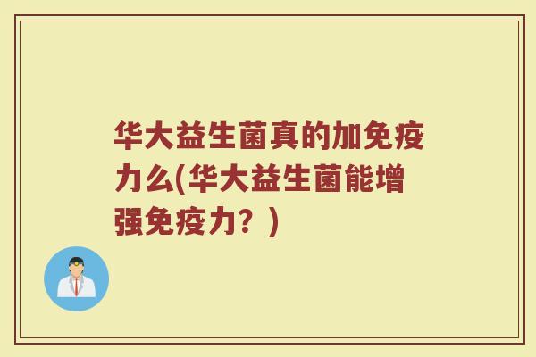 华大益生菌真的加力么(华大益生菌能增强力?) 华大益生菌真的加力么(华大益生菌能增强力?)