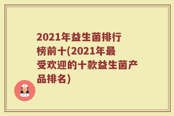 2021年益生菌排行榜前十(2021年最受欢迎的十款益生菌产品排名)