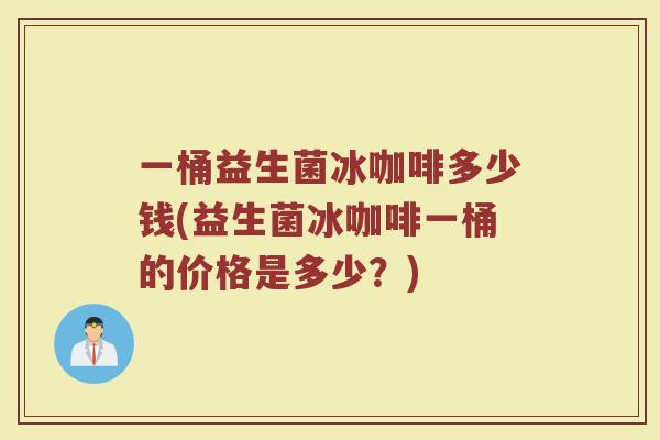 一桶益生菌冰咖啡多少钱(益生菌冰咖啡一桶的价格是多少？)