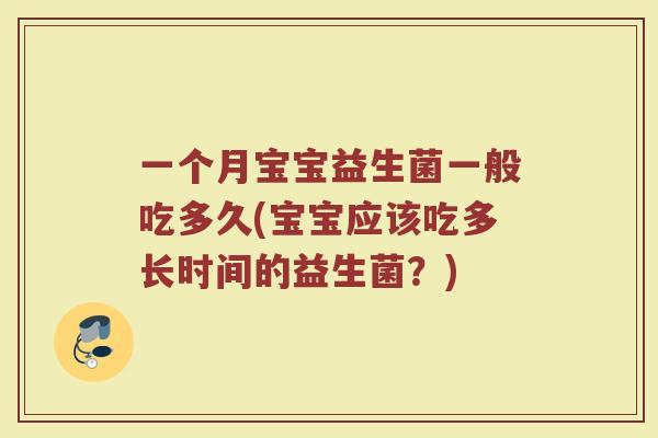 一个月宝宝益生菌一般吃多久(宝宝应该吃多长时间的益生菌?)