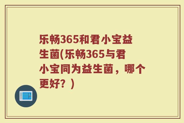 乐畅365和君小宝益生菌(乐畅365与君小宝同为益生菌,哪个更好?)