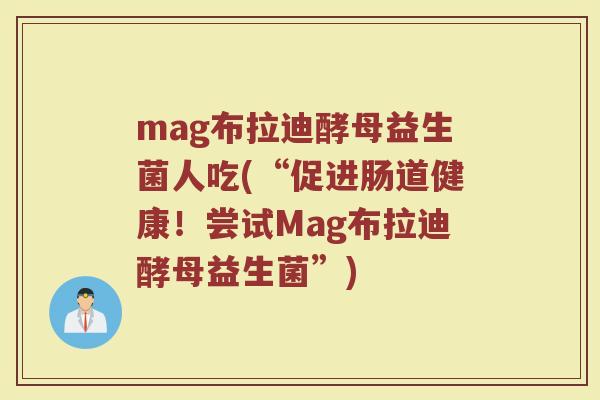 mag布拉迪酵母益生菌人吃(“促进肠道健康！尝试Mag布拉迪酵母益生菌”)