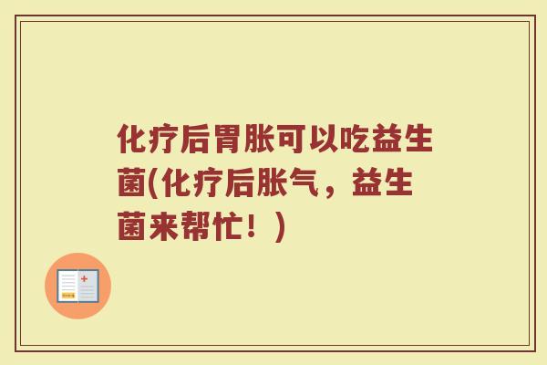 化疗后胃胀可以吃益生菌(化疗后胀气，益生菌来帮忙！)