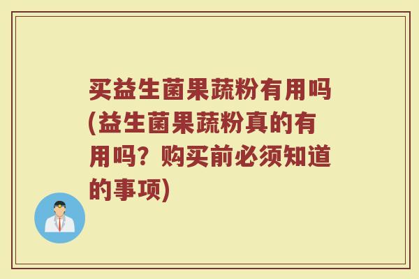 买益生菌果蔬粉有用吗(益生菌果蔬粉真的有用吗?购买前必须知道的事项)