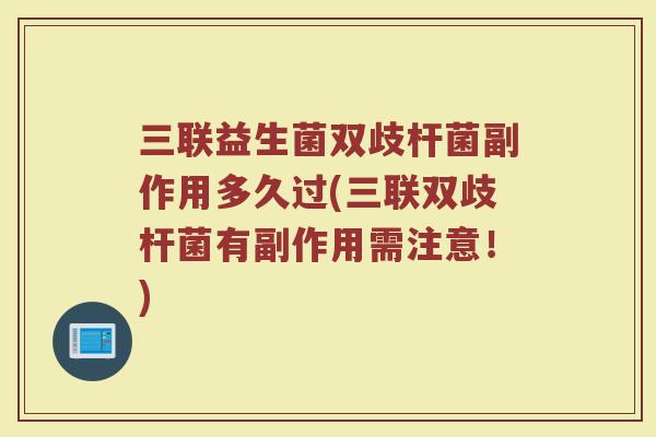 三联益生菌双歧杆菌副作用多久过(三联双歧杆菌有副作用需注意！)
