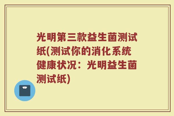 光明第三款益生菌测试纸(测试你的消化系统健康状况:光明益生菌测试纸)