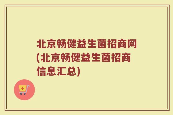 北京畅健益生菌招商网(北京畅健益生菌招商信息汇总)