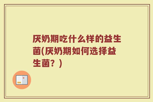 厌奶期吃什么样的益生菌(厌奶期如何选择益生菌?)