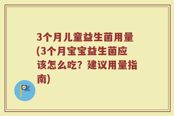 3个月儿童益生菌用量(3个月宝宝益生菌应该怎么吃?建议用量指南)