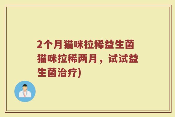 2个月猫咪拉稀益生菌猫咪拉稀两月，试试益生菌治疗)