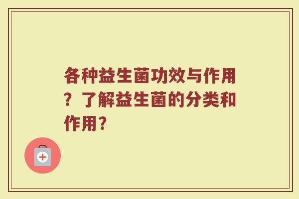 各种益生菌功效与作用？了解益生菌的分类和作用？