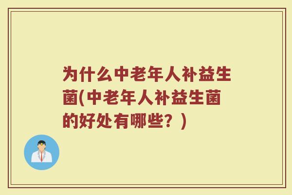 为什么中老年人补益生菌(中老年人补益生菌的好处有哪些?)