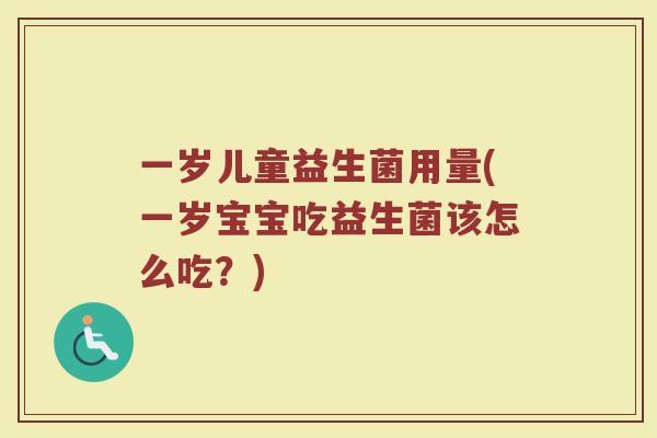 一岁儿童益生菌用量(一岁宝宝吃益生菌该怎么吃?)