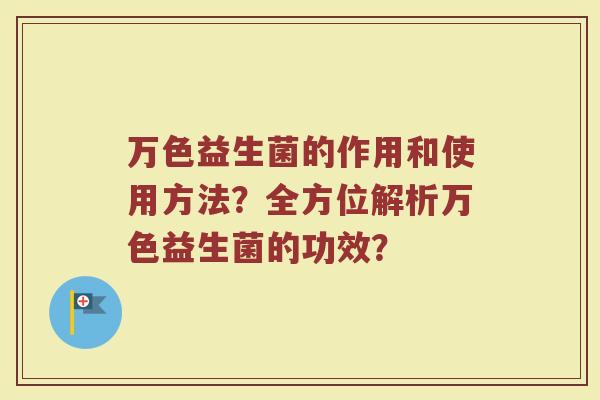 万色益生菌的作用和使用方法?全方位解析万色益生菌的功效?