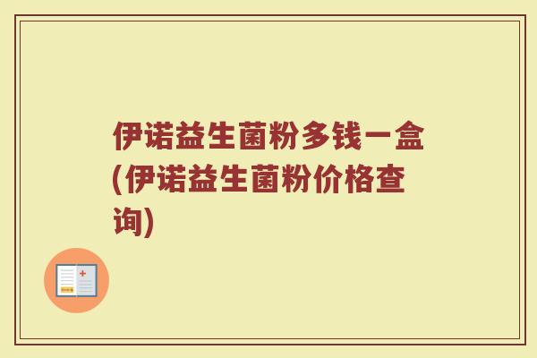 伊诺益生菌粉多钱一盒(伊诺益生菌粉价格查询)