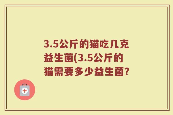 3.5公斤的猫吃几克益生菌(3.5公斤的猫需要多少益生菌?