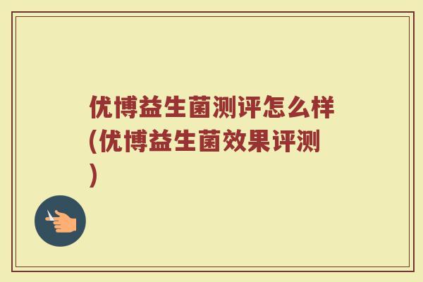优博益生菌测评怎么样(优博益生菌效果评测)