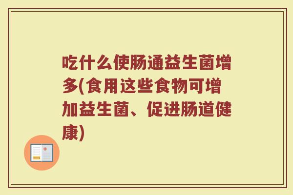 吃什么使肠通益生菌增多(食用这些食物可增加益生菌、促进肠道健康)