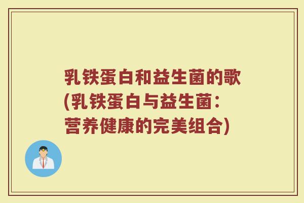 乳铁蛋白和益生菌的歌(乳铁蛋白与益生菌:营养健康的完美组合)