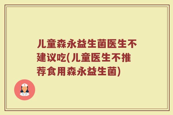 儿童森永益生菌医生不建议吃(儿童医生不推荐食用森永益生菌)