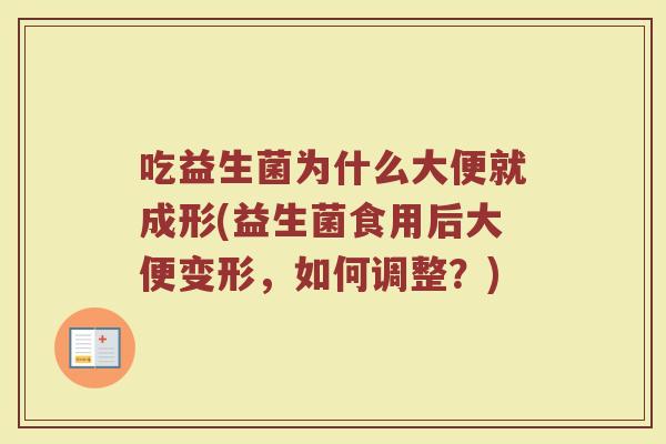 吃益生菌为什么大便就成形(益生菌食用后大便变形,如何调整?)