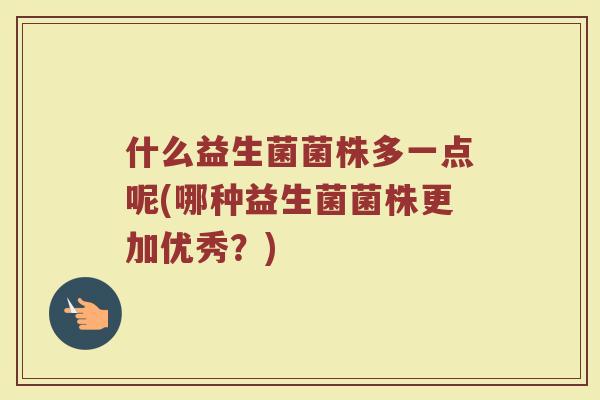 什么益生菌菌株多一点呢(哪种益生菌菌株更加优秀?)