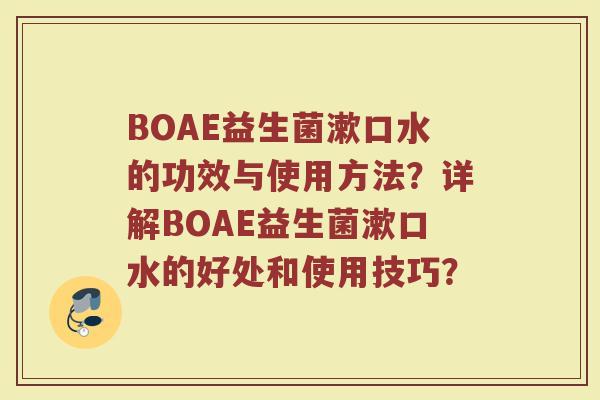 BOAE益生菌漱口水的功效与使用方法?详解BOAE益生菌漱口水的好处和使用技巧?