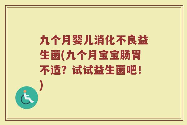 九个月婴儿消化不良益生菌(九个月宝宝肠胃不适？试试益生菌吧！)