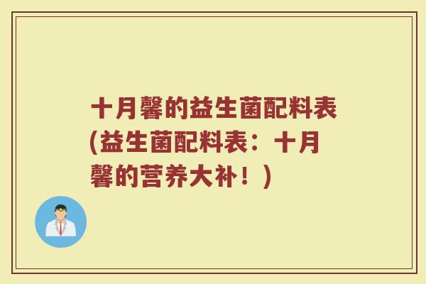十月馨的益生菌配料表(益生菌配料表:十月馨的营养大补!)