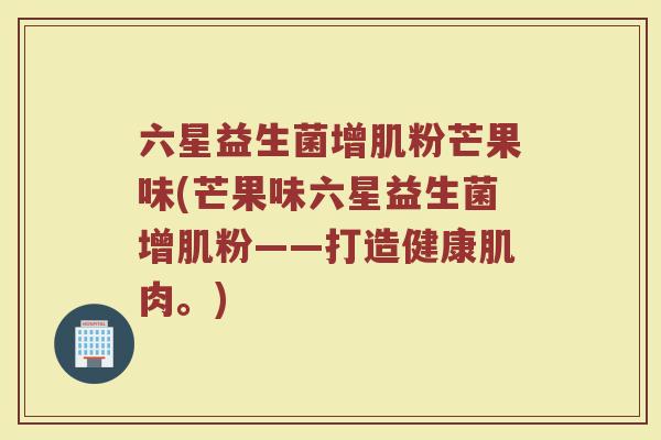 六星益生菌增肌粉芒果味(芒果味六星益生菌增肌粉——打造健康肌肉。)