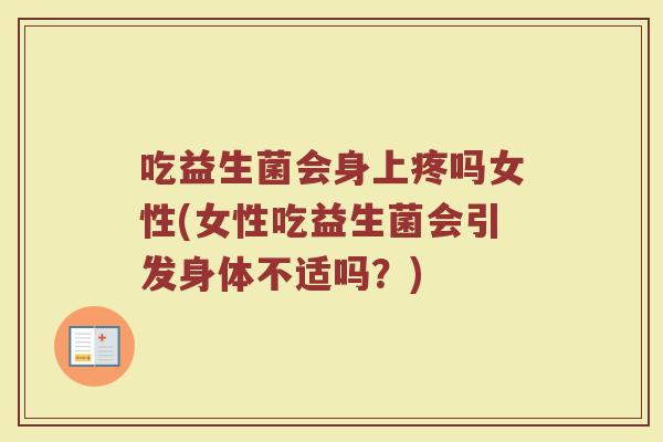 吃益生菌会身上疼吗女性(女性吃益生菌会引发身体不适吗？)