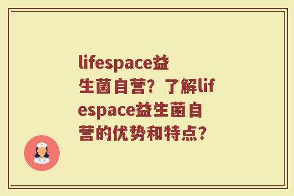 lifespace益生菌自营?了解lifespace益生菌自营的优势和特点?