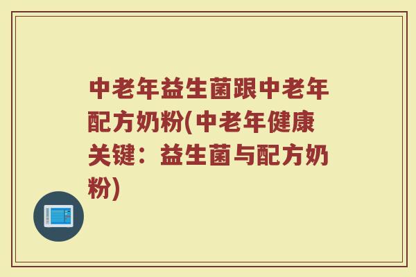 中老年益生菌跟中老年配方奶粉(中老年健康关键:益生菌与配方奶粉) 中老年益生菌跟中老年配方奶粉(中老年健康关键:益生菌与配方奶粉)
