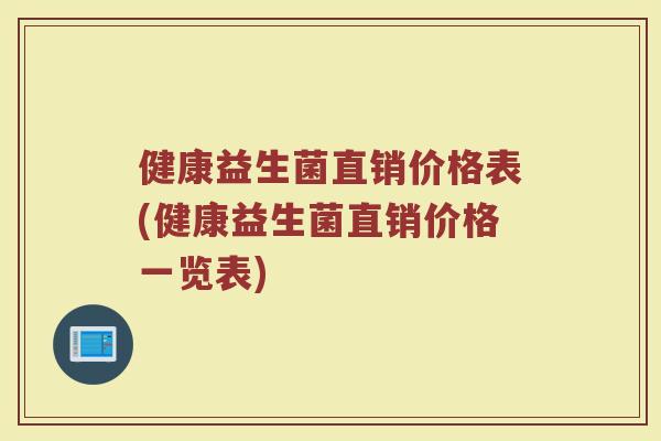 健康益生菌直销价格表(健康益生菌直销价格一览表)