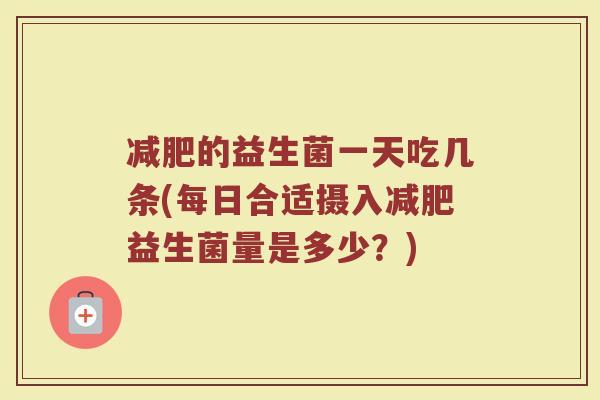减肥的益生菌一天吃几条(每日合适摄入减肥益生菌量是多少？)
