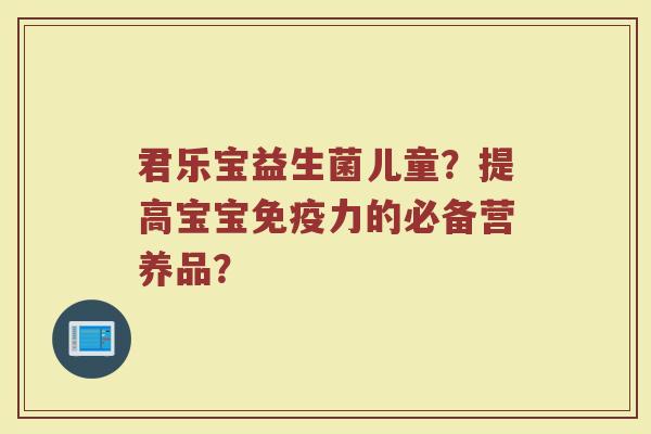君乐宝益生菌儿童？提高宝宝免疫力的必备营养品？