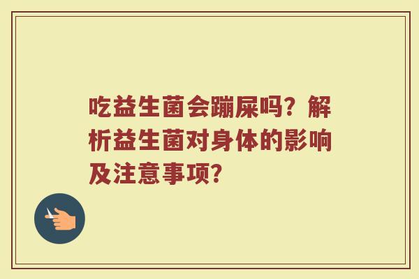 吃益生菌会蹦屎吗？解析益生菌对身体的影响及注意事项？