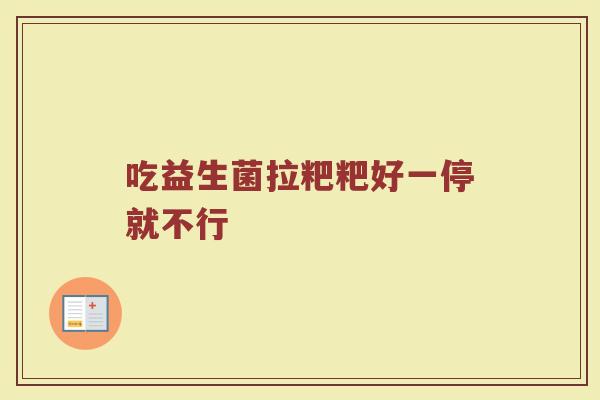 吃益生菌拉粑粑好一停就不行